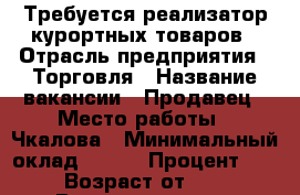 Требуется реализатор курортных товаров › Отрасль предприятия ­ Торговля › Название вакансии ­ Продавец › Место работы ­ Чкалова › Минимальный оклад ­ 600 › Процент ­ 10 › Возраст от ­ 18 › Возраст до ­ 60 - Краснодарский край Работа » Вакансии   